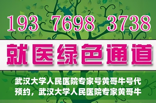 武汉大学人民医院专家号黄哥牛号代预约，武汉大学人民医院专家黄哥牛预约服务解析