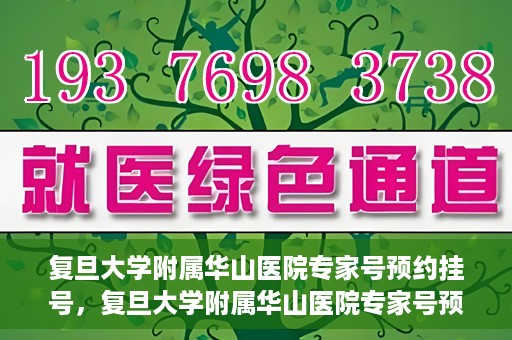 复旦大学附属华山医院专家号预约挂号，复旦大学附属华山医院专家号预约挂号攻略解析