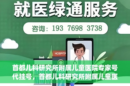 首都儿科研究所附属儿童医院专家号代挂号，首都儿科研究所附属儿童医院专家号代挂号服务详解