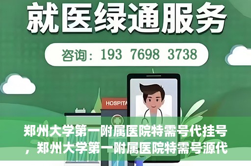 郑州大学第一附属医院特需号代挂号，郑州大学第一附属医院特需号源代挂号服务解析