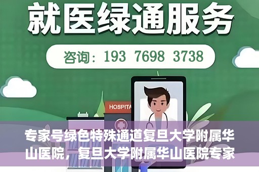 专家号绿色特殊通道复旦大学附属华山医院，复旦大学附属华山医院专家号绿色特殊通道解析