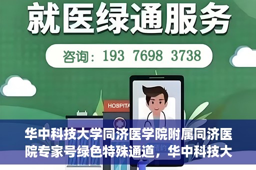 华中科技大学同济医学院附属同济医院专家号绿色特殊通道，华中科技大学同济医院专家号绿色特殊通道，专业医疗服务的快速通道