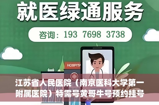 江苏省人民医院（南京医科大学第一附属医院）特需号黄哥牛号预约挂号，江苏省人民医院特需号黄哥牛号预约挂号攻略