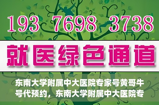 东南大学附属中大医院专家号黄哥牛号代预约，东南大学附属中大医院专家黄哥牛号预约攻略