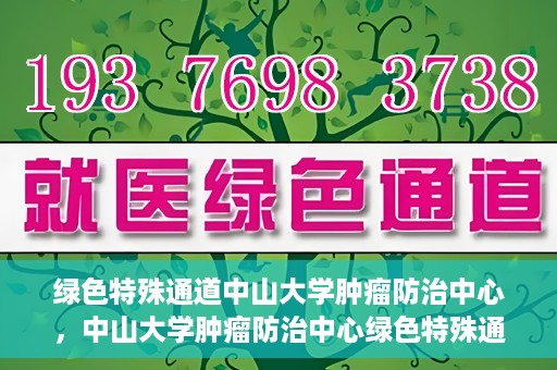 绿色特殊通道中山大学肿瘤防治中心，中山大学肿瘤防治中心绿色特殊通道，守护生命之光