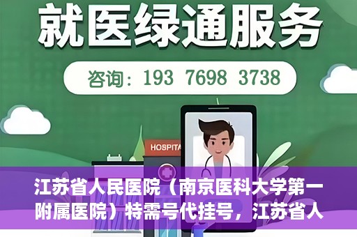 江苏省人民医院（南京医科大学第一附属医院）特需号代挂号，江苏省人民医院特需号代挂号服务详解