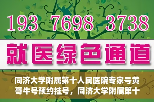 同济大学附属第十人民医院专家号黄哥牛号预约挂号，同济大学附属第十人民医院专家黄哥牛号预约挂号攻略