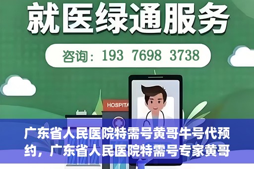 广东省人民医院特需号黄哥牛号代预约，广东省人民医院特需号专家黄哥牛号预约攻略