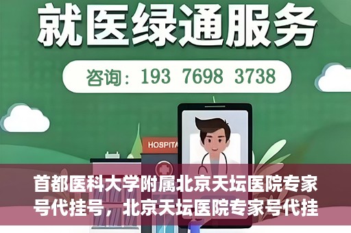 首都医科大学附属北京天坛医院专家号代挂号，北京天坛医院专家号代挂号服务详解