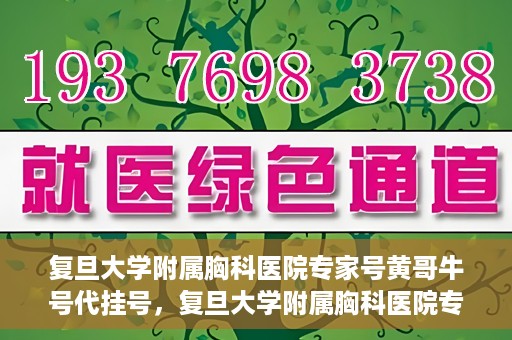 复旦大学附属胸科医院专家号黄哥牛号代挂号，复旦大学附属胸科医院专家黄哥牛号代挂号攻略