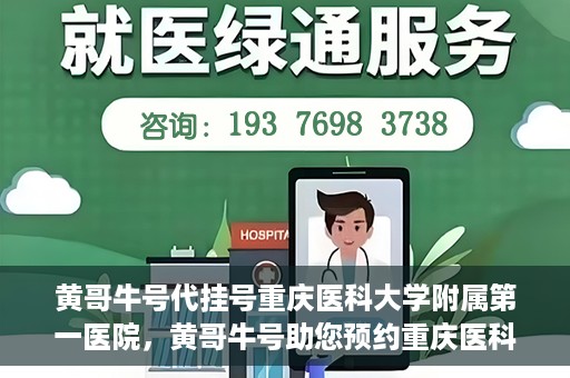 黄哥牛号代挂号重庆医科大学附属第一医院，黄哥牛号助您预约重庆医科大学附属第一医院挂号服务