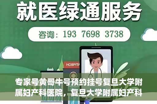 专家号黄哥牛号预约挂号复旦大学附属妇产科医院，复旦大学附属妇产科医院专家号黄哥牛号预约挂号指南