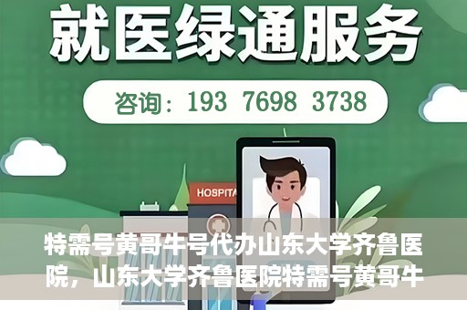 特需号黄哥牛号代办山东大学齐鲁医院，山东大学齐鲁医院特需号黄哥牛号代办服务