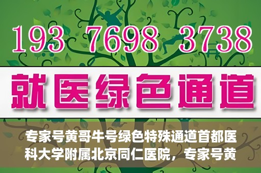 专家号黄哥牛号绿色特殊通道首都医科大学附属北京同仁医院，专家号黄哥牛号，北京同仁医院开辟绿色特殊通道助力患者就医体验提升