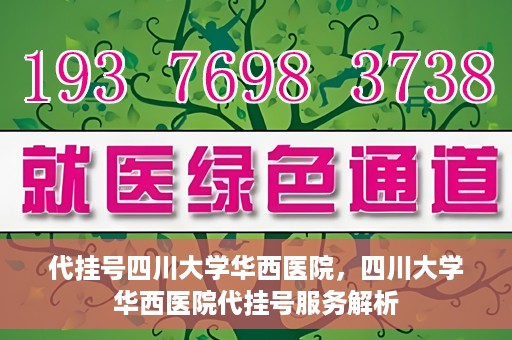 代挂号四川大学华西医院，四川大学华西医院代挂号服务解析