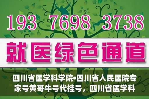 四川省医学科学院•四川省人民医院专家号黄哥牛号代挂号，四川省医学科学院·四川省人民医院专家号黄哥牛号代挂号服务解析