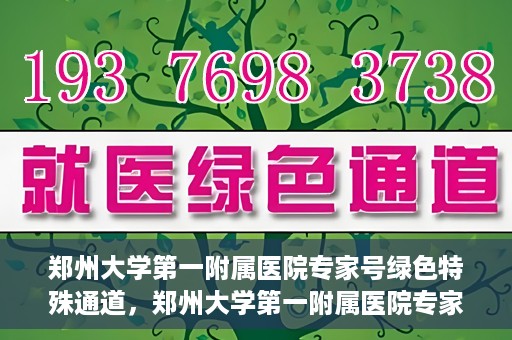 郑州大学第一附属医院专家号绿色特殊通道，郑州大学第一附属医院专家号绿色特殊通道，就医无忧，专业高效服务体验