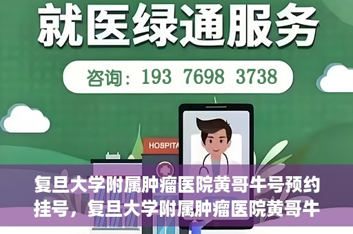 复旦大学附属肿瘤医院黄哥牛号预约挂号，复旦大学附属肿瘤医院黄哥牛号预约挂号攻略详解