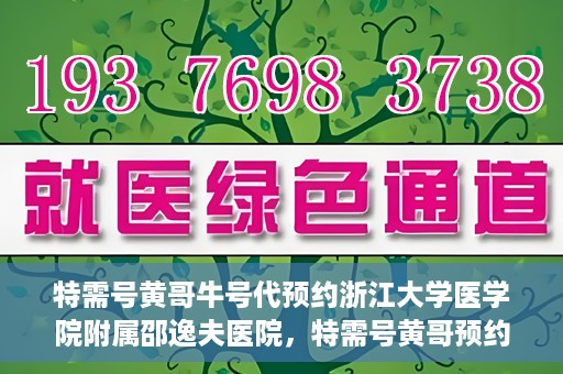 特需号黄哥牛号代预约浙江大学医学院附属邵逸夫医院，特需号黄哥预约服务助您轻松预约浙江大学医学院附属邵逸夫医院专家号