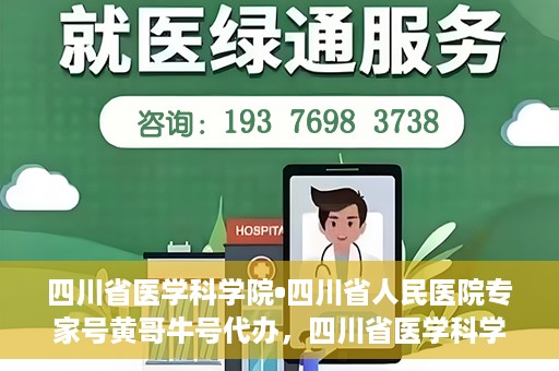 四川省医学科学院•四川省人民医院专家号黄哥牛号代办，四川省医学科学院·四川省人民医院专家号黄哥牛号预约代办服务解析