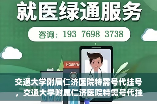 交通大学附属仁济医院特需号代挂号，交通大学附属仁济医院特需号代挂号服务解析