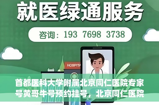 首都医科大学附属北京同仁医院专家号黄哥牛号预约挂号，北京同仁医院专家黄哥牛号预约挂号攻略，专业医疗，一键预约体验