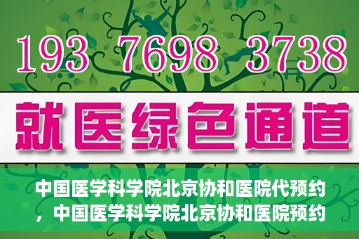 中国医学科学院北京协和医院代预约，中国医学科学院北京协和医院预约挂号服务详解