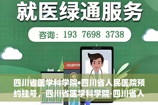 四川省医学科学院•四川省人民医院预约挂号，四川省医学科学院·四川省人民医院便捷预约挂号服务指南