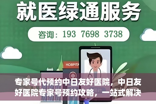 专家号代预约中日友好医院，中日友好医院专家号预约攻略，一站式解决您的就医难题