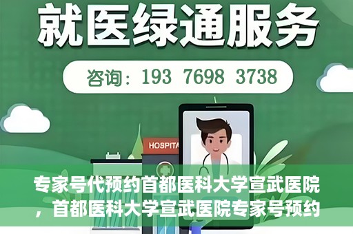 专家号代预约首都医科大学宣武医院，首都医科大学宣武医院专家号预约指南