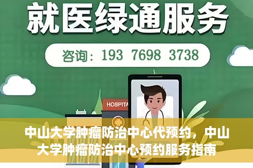 中山大学肿瘤防治中心代预约，中山大学肿瘤防治中心预约服务指南
