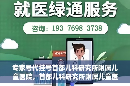 专家号代挂号首都儿科研究所附属儿童医院，首都儿科研究所附属儿童医院专家号代挂号解析