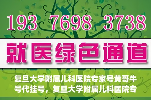 复旦大学附属儿科医院专家号黄哥牛号代挂号，复旦大学附属儿科医院专家号代挂号背后的故事，黄哥牛号的探索与解读