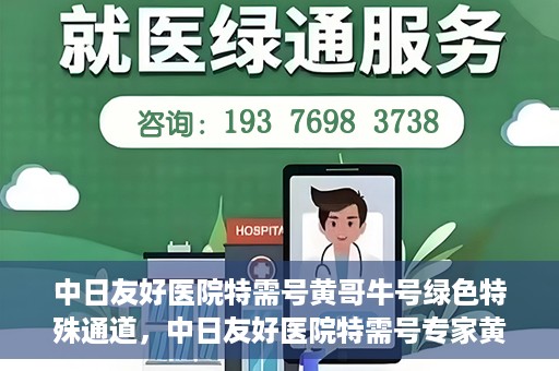 中日友好医院特需号黄哥牛号绿色特殊通道，中日友好医院特需号专家黄哥揭秘绿色就医通道的秘密