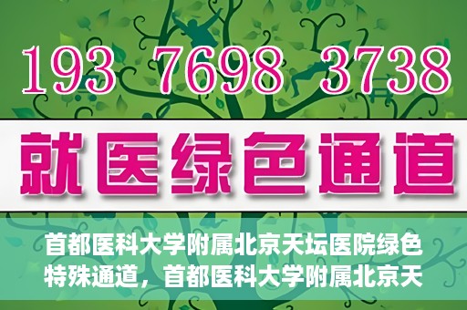 首都医科大学附属北京天坛医院绿色特殊通道，首都医科大学附属北京天坛医院开通绿色特殊通道，助力患者快速就医