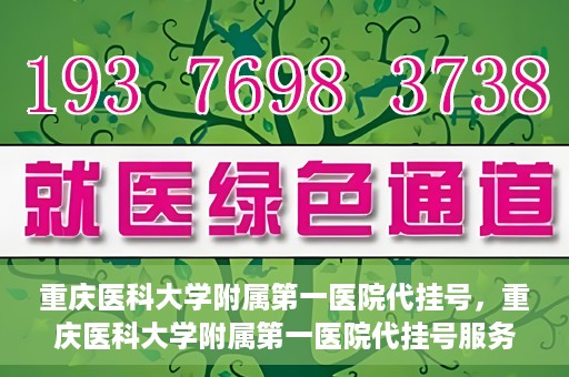 重庆医科大学附属第一医院代挂号，重庆医科大学附属第一医院代挂号服务详解