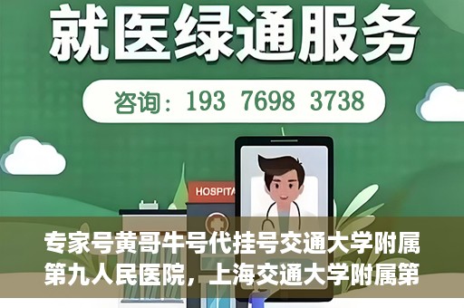专家号黄哥牛号代挂号交通大学附属第九人民医院，上海交通大学附属第九人民医院专家号黄哥牛号代挂号解析