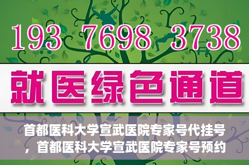 首都医科大学宣武医院专家号代挂号，首都医科大学宣武医院专家号预约挂号攻略