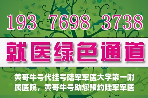 黄哥牛号代挂号陆军军医大学第一附属医院，黄哥牛号助您预约陆军军医大学第一附属医院，便捷挂号新体验