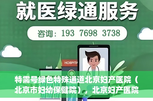 特需号绿色特殊通道北京妇产医院（北京市妇幼保健院），北京妇产医院特需号绿色特殊通道，为母婴健康保驾护航