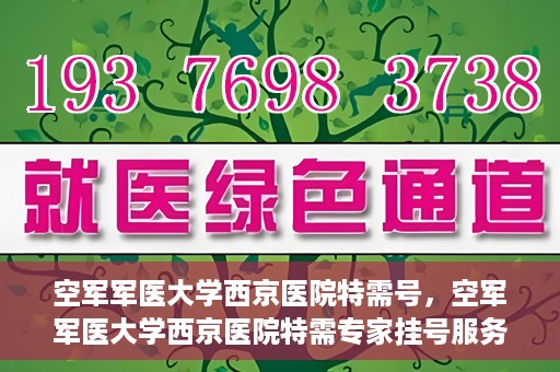 空军军医大学西京医院特需号，空军军医大学西京医院特需专家挂号服务解析