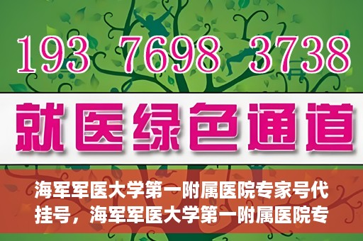 海军军医大学第一附属医院专家号代挂号，海军军医大学第一附属医院专家号预约挂号攻略