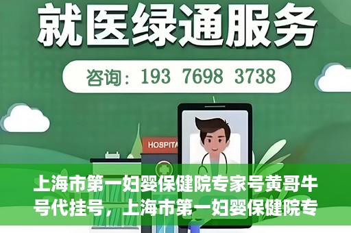 上海市第一妇婴保健院专家号黄哥牛号代挂号，上海市第一妇婴保健院专家号黄哥牛号代挂号服务解析
