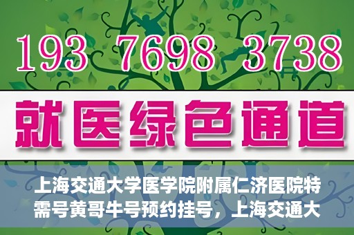 上海交通大学医学院附属仁济医院特需号黄哥牛号预约挂号，上海交通大学医学院附属仁济医院特需号专家黄哥牛号预约挂号攻略