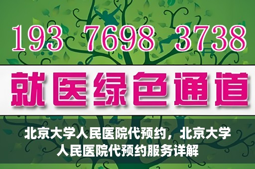 北京大学人民医院代预约，北京大学人民医院代预约服务详解
