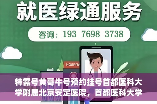特需号黄哥牛号预约挂号首都医科大学附属北京安定医院，首都医科大学附属北京安定医院特需号黄哥牛号预约挂号服务启动