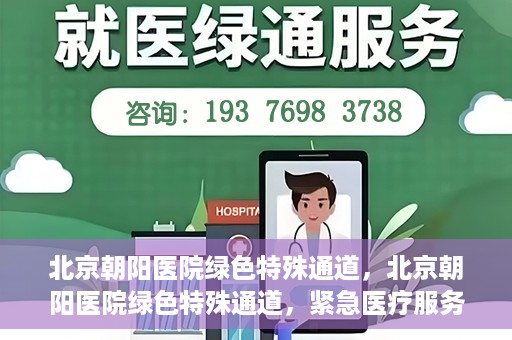 北京朝阳医院绿色特殊通道，北京朝阳医院绿色特殊通道，紧急医疗服务的速度与温情