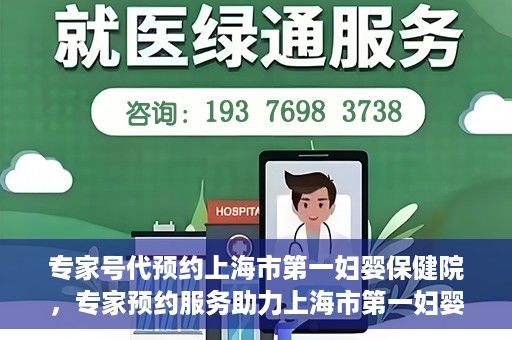 专家号代预约上海市第一妇婴保健院，专家预约服务助力上海市第一妇婴保健院挂号体验优化