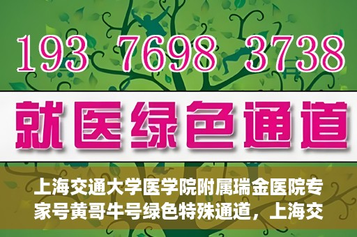 上海交通大学医学院附属瑞金医院专家号黄哥牛号绿色特殊通道，上海交通大学医学院附属瑞金医院专家号黄哥牛号，绿色特殊通道揭秘