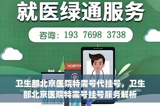 卫生部北京医院特需号代挂号，卫生部北京医院特需号挂号服务解析
